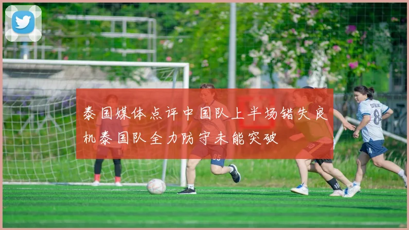 泰国媒体点评中国队上半场错失良机泰国队全力防守未能突破