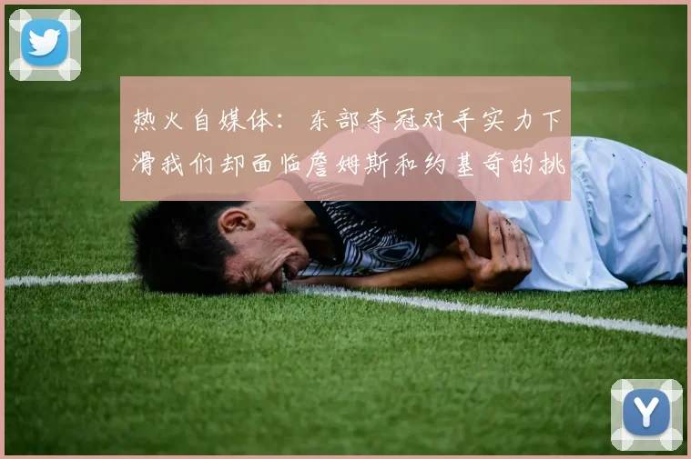 热火自媒体：东部夺冠对手实力下滑我们却面临詹姆斯和约基奇的挑战