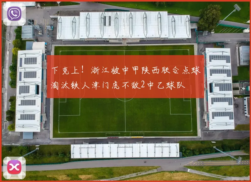 下克上！浙江被中甲陕西联合点球淘汰铁人津门虎不敌2中乙球队