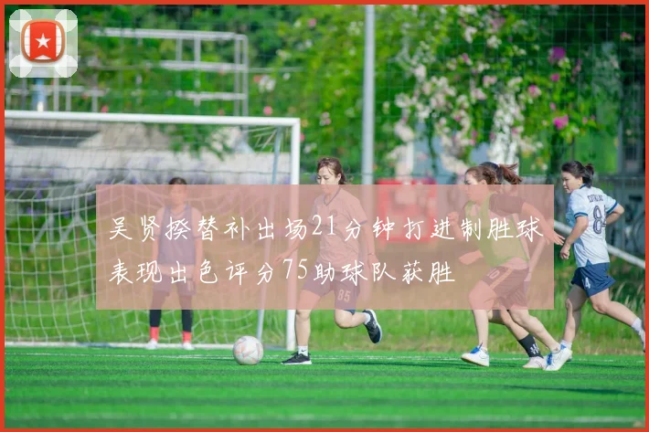 吴贤揆替补出场21分钟打进制胜球表现出色评分75助球队获胜